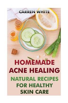 portada Homemade Acne Healing: Natural Recipes for Healthy Skin Care: (Essential Oils, Aromatherapy)