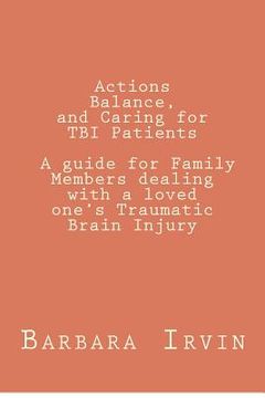 portada actions, balance, and caring for tbi patients: a guide for family members dealing with a loved one's traumatic brain injury (en Inglés)