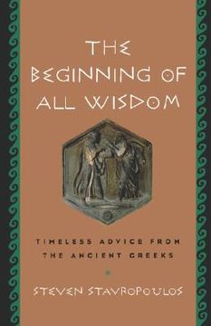 portada the beginning of all wisdom: timeless advice from the ancient greeks (en Inglés)