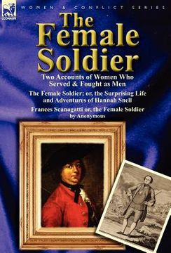 portada the female soldier: two accounts of women who served & fought as men (en Inglés)