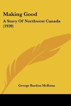 portada making good: a story of northwest canada (1920) (in English)