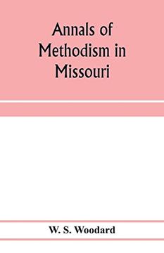 portada Annals of Methodism in Missouri: Containing an Outline of the Ministerial Life of More Than one Thousand Preachers, and Sketches of More Than Three. The Beginning in 1806 to the Centennial Year, 