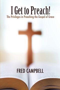 portada I Get To Preach! The Privileges in Preaching the Gospel of Grace (en Inglés)