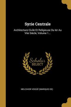 portada Syrie Centrale: Architecture Civile Et Religieuse Du Ier Au Viie Siècle, Volume 1...