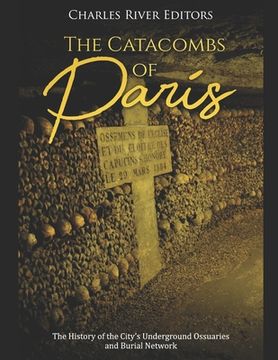 portada The Catacombs of Paris: The History of the City's Underground Ossuaries and Burial Network (en Inglés)