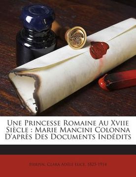 Une Princesse Romaine Au Xviie Siècle: Marie Mancini Colonna D'après Des Documents Indédits (en Francés)