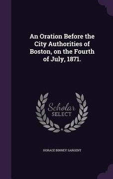 portada An Oration Before the City Authorities of Boston, on the Fourth of July, 1871.