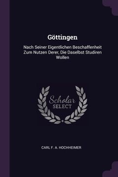 portada Göttingen: Nach Seiner Eigentlichen Beschaffenheit Zum Nutzen Derer, Die Daselbst Studiren Wollen (in English)