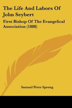 portada the life and labors of john seybert: first bishop of the evangelical association (1888) (in English)
