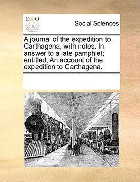 portada a journal of the expedition to carthagena, with notes. in answer to a late pamphlet; entitled, an account of the expedition to carthagena.