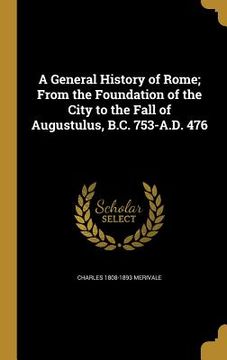 portada A General History of Rome; From the Foundation of the City to the Fall of Augustulus, B.C. 753-A.D. 476 (en Inglés)