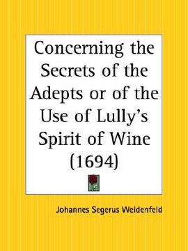 portada concerning the secrets of the adepts or of the use of lully's spirit of wine (en Inglés)