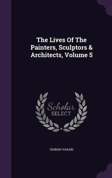 portada The Lives Of The Painters, Sculptors & Architects, Volume 5 (en Inglés)