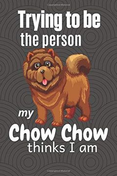 portada Trying to be the Person my Chow Chow Thinks i am: For Chow Chow dog Breed Fans 