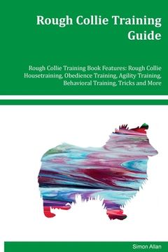 portada Rough Collie Training Guide Rough Collie Training Book Features: Rough Collie Housetraining, Obedience Training, Agility Training, Behavioral Training (en Inglés)