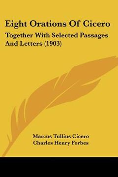 portada eight orations of cicero: together with selected passages and letters (1903) (en Inglés)