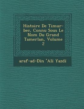 portada Histoire de Timur-Bec, Connu Sous Le Nom Du Grand Tamerlan, Volume 2 (en Francés)