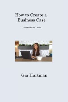 portada How to Create a Business Case: The Definitive Guide (in English)