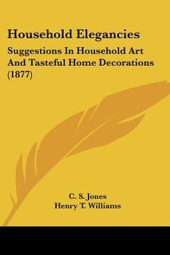 portada household elegancies: suggestions in household art and tasteful home decorations (1877)