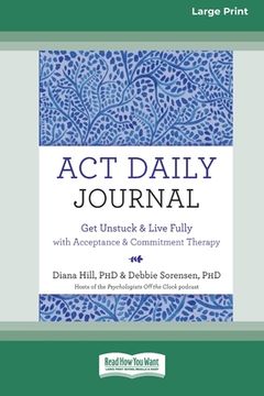 portada ACT Daily Journal: Get Unstuck and Live Fully with Acceptance and Commitment Therapy [16pt Large Print Edition] (in English)