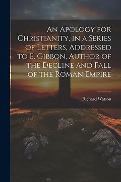 portada An Apology for Christianity, in a Series of Letters, Addressed to e. Gibbon, Author of the Decline and Fall of the Roman Empire (en Inglés)