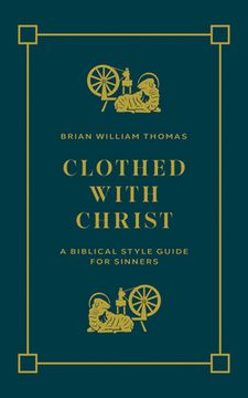 Clothed with Christ: A Biblical Style Guide for Sinners (en Inglés)