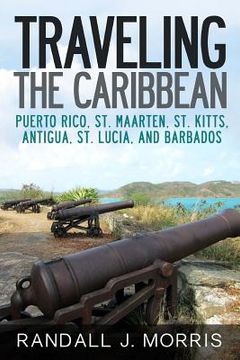 portada Traveling the Caribbean: Puerto Rico, St. Maarten, St. Kitts, Antigua, St. Lucia, and Barbados (en Inglés)