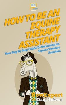 portada How To Be An Equine Therapy Assistant: Your Step-By-Step Guide To Becoming An Equine Therapy Assistant (en Inglés)