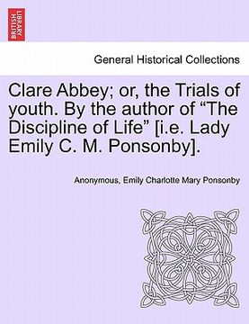portada clare abbey; or, the trials of youth. by the author of "the discipline of life" [i.e. lady emily c. m. ponsonby]. (en Inglés)
