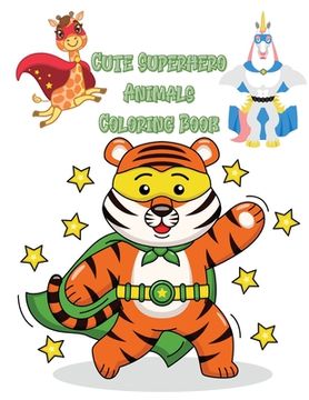 portada Cute Superhero Animals Coloring Book: Funny and beautiful illustrations showing unique Superhero Animals in a variety of scenes Great Gift for Kids Ag (in English)