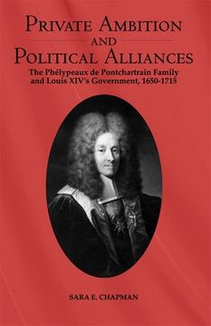 portada private ambition and political alliances in louis xiv's government: the phelypeaux de pontchartrain family 1650-1715