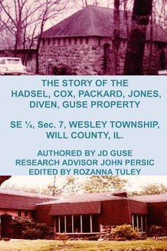 portada The Story of the Hadsel, Cox, Packard, Jones, Diven, Guse Property: SE 1/4, Sec. 7, Wesley Township, Will County, IL. (en Inglés)