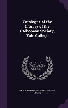 portada Catalogue of the Library of the Calliopean Society, Yale College (en Inglés)