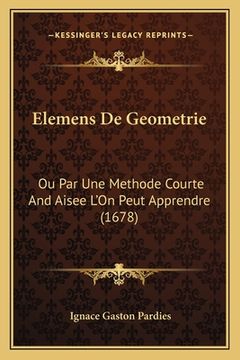 portada Elemens De Geometrie: Ou Par Une Methode Courte And Aisee L'On Peut Apprendre (1678) (en Francés)