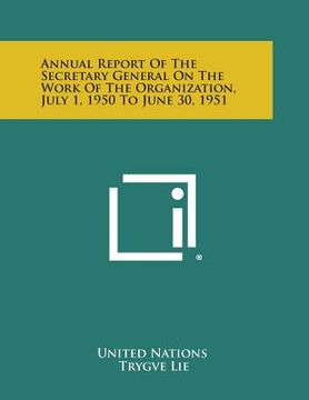 portada Annual Report of the Secretary General on the Work of the Organization, July 1, 1950 to June 30, 1951 (en Inglés)