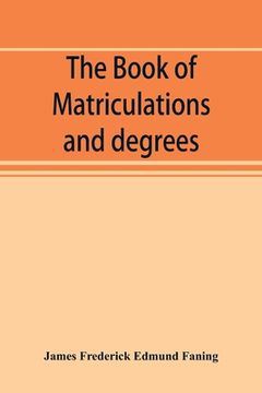 portada The book of matriculations and degrees: a catalogue of those who have been matriculated or admitted to any degree in the University of Cambridge from (en Inglés)