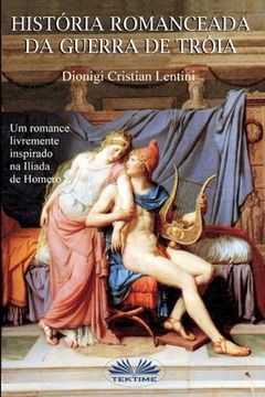 portada Historia romanceada da guerra de Tróia: Um romance livremente inspirado na Ilíada de Homero (in Portuguese)