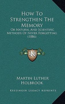 portada how to strengthen the memory: or natural and scientific methods of never forgetting (1886) (en Inglés)