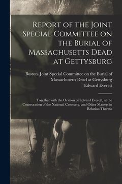portada Report of the Joint Special Committee on the Burial of Massachusetts Dead at Gettysburg: Together With the Oration of Edward Everett, at the Consecrat (en Inglés)
