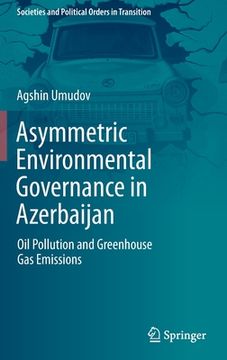 portada Asymmetric Environmental Governance in Azerbaijan: Oil Pollution and Greenhouse Gas Emissions (en Inglés)