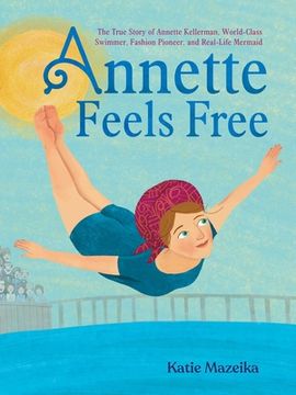 portada Annette Feels Free: The True Story of Annette Kellerman, World-Class Swimmer, Fashion Pioneer, and Real-Life Mermaid (en Inglés)