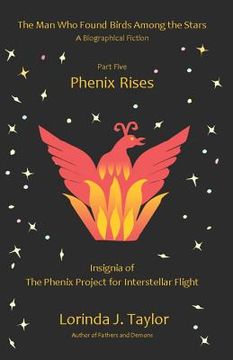 portada The Man Who Found Birds among the Stars, Part Five: Phenix Rises: A Biographical Fiction (en Inglés)
