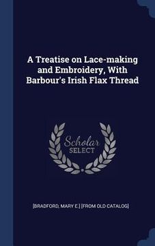 portada A Treatise on Lace-making and Embroidery, With Barbour's Irish Flax Thread