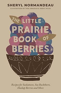 portada The Little Prairie Book of Berries: Recipes for Saskatoons, sea Buckthorn, Haskap Berries and More (en Inglés)