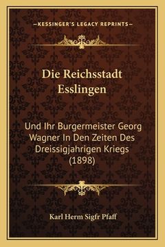 portada Die Reichsstadt Esslingen: Und Ihr Burgermeister Georg Wagner In Den Zeiten Des Dreissigjahrigen Kriegs (1898) (en Alemán)