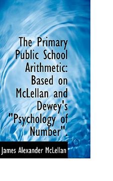 portada the primary public school arithmetic: based on mclellan and dewey's psychology of number."" (en Inglés)