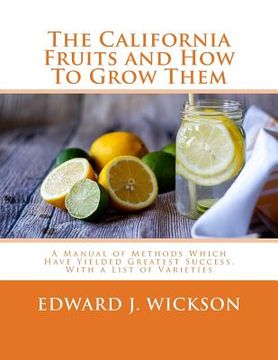 portada The California Fruits and How To Grow Them: A Manual of Methods Which Have Yielded Greatest Success, With a List of Varieties