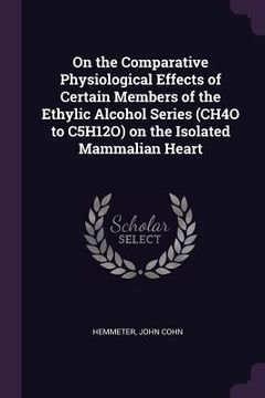 portada On the Comparative Physiological Effects of Certain Members of the Ethylic Alcohol Series (CH4O to C5H12O) on the Isolated Mammalian Heart (en Inglés)