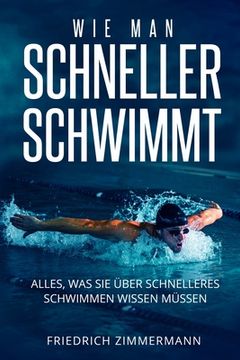 portada Wie Man Schneller Schwimmt: Alles, was Sie über schnelleres Schwimmen wissen müssen (en Alemán)