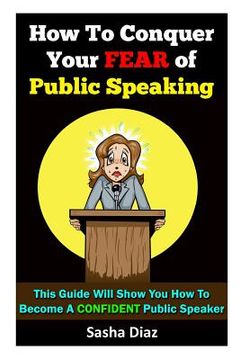 portada How To Conquer Your Fear Of Public Speaking: This Guide Will Show You How To Become A Confident Speaker By Following These Simple Steps! (en Inglés)